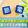 5人家族の電気代節約法と夏のおすすめ節電術